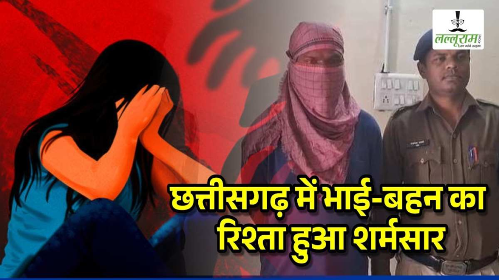छत्तीसगढ़ में रिश्ते शर्मसार : भाई ने बड़ी बहन के साथ किया दुष्कर्म, फिर हत्या कर खेत में फेंका शव, जानिए वारदात की वजह…